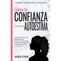 Libera tu CONFIANZA y aumenta tu AUTOESTIMA: Una guía para las adolescentes: Libera tu Superpoder Interno para conquistar el miedo y la duda en ti mis