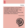 A Geological Sketch of the Tertiary Formation in the Provinces of Granada and Murcia, Spain. with Notices Respecting Primary, Secondary, and Volcanic