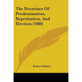 The Doctrines Of Predestination, Reprobation, And Election (1880)