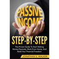 How To Earn Passive Income - Step By Step: The Proven Guide To Start Making Money Passively Work From Home And Build Your Financial Freedom