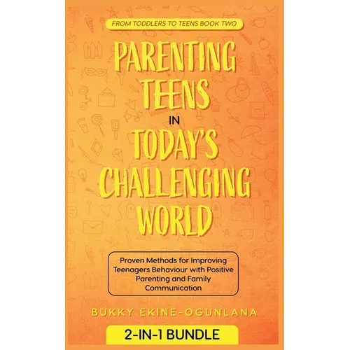 Parenting Teens in Today's Challenging World: Proven Methods for Improving Teenagers Behaviour with Positive Parenting and Family Communication