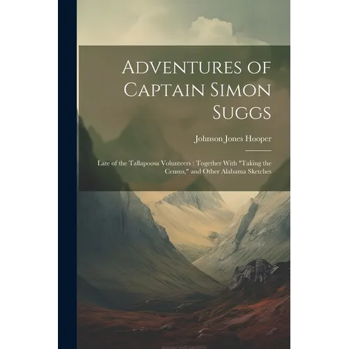 Adventures of Captain Simon Suggs: Late of the Tallapoosa Volunteers: Together With "Taking the Census," and Other Alabama Sketches