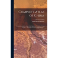 Complete Atlas of China: Containing Separate Maps of the Eighteen Provinces of China Proper ... and of the Four Great Dependencies ...