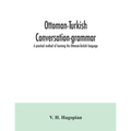 Ottoman-Turkish conversation-grammar; a practical method of learning the Ottoman-Turkish language