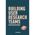 Building User Research Teams: How to create UX research teams that deliver impactful insights
