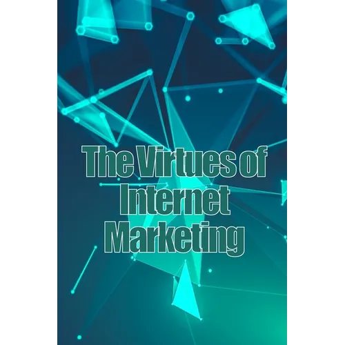 The Virtues of Internet Marketing: How to Make a Lot of Sales Online