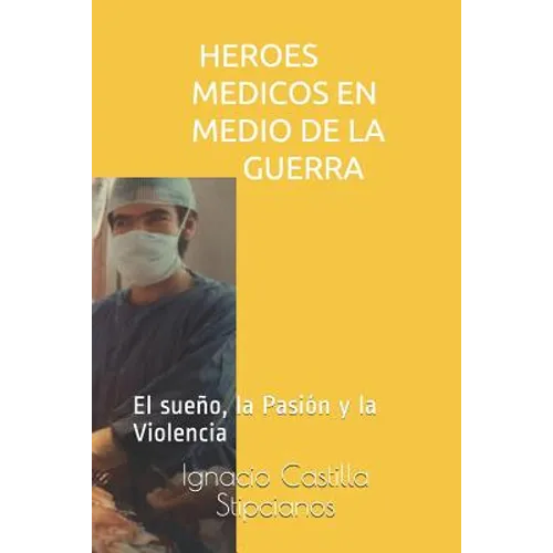 Heroes Medicos En Medio de la Guerra: El Sueño, La Pasión Y La Violencia