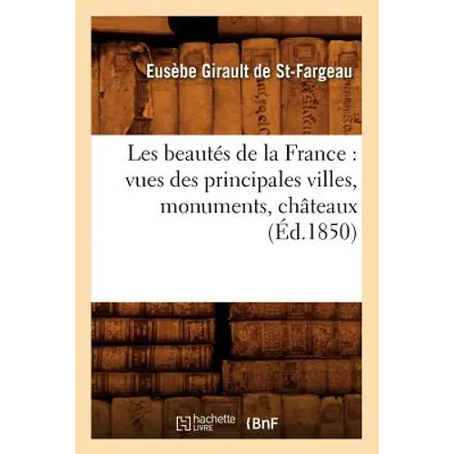 Les Beautés de la France: Vues Des Principales Villes, Monuments, Châteaux, (Éd.1850)