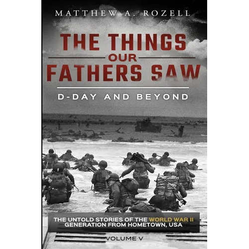 D-Day and Beyond: The Things Our Fathers Saw-The Untold Stories of the World War II Generation-Volume V