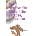 Mis Recetas Sin Gluten, Sin Lactosa, Sin Azucar