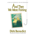 And Then We Went Fishing: A Story of Fatherhood, Fate, and Forgiveness