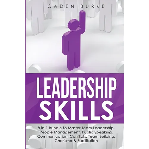 Leadership Skills: 8-in-1 Bundle to Master Team Leadership, People Management, Public Speaking, Communication, Conflicts, Team Building,
