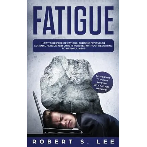 Fatigue: How to be Free of Fatigue, Chronic Fatigue or Adrenal Fatigue and Cure it Forever without Resorting to Harmful Meds