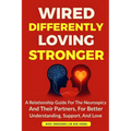 Wired Differently, Loving Stronger: A Relationship Guide for the Neurospicy and Their Partners, for Better Understanding, Support, and Love