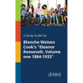 A Study Guide for Blanche Weisen Cook's "Eleanor Roosevelt, Volume One 1884-1933"