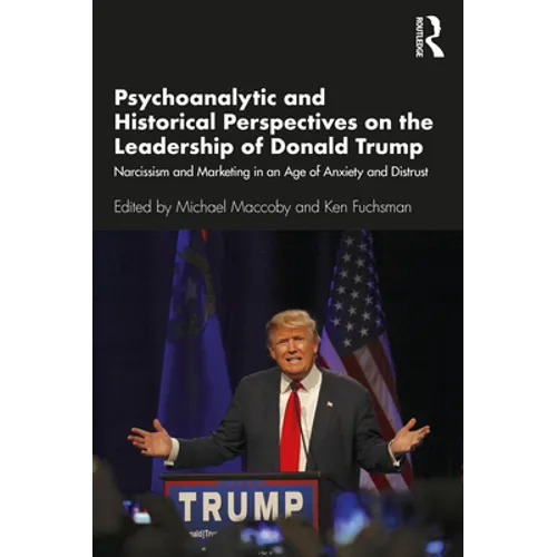 Psychoanalytic and Historical Perspectives on the Leadership of Donald Trump: Narcissism and Marketing in an Age of Anxiety and Distrust