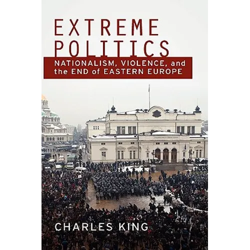Extreme Politics: Nationalism, Violence, and the End of Eastern Europe