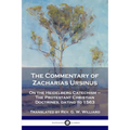 The Commentary of Zacharias Ursinus on the Heidelberg Catechism: On the Heidelberg Catechism - The Protestant Christian Doctrines, dating to 1563