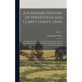 A Standard History of Springfield and Clark County, Ohio: An Authentic Narrative of the Past, With Particular Attention to the Modern Era in the Comme