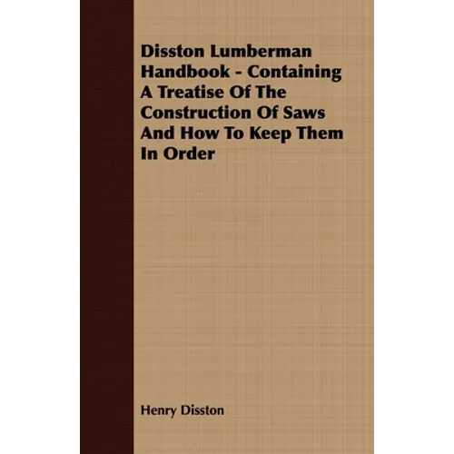 Disston Lumberman Handbook - Containing a Treatise of the Construction of Saws and How to Keep Them in Order