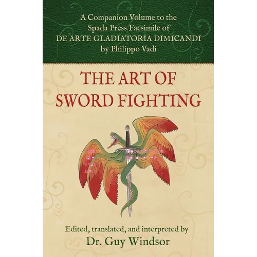 The Art of Sword Fighting: A Companion Volume to the Spada Press Facsimile of De Arte Gladiatoria Dimicandi, by Philippo Vadi