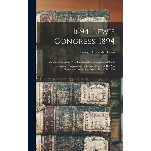 1694. Lewis Congress. 1894: Celebration of the Two Hundredth Anniversary of Their Residence in Virginia by the Lewis Family, at Bel-Air, Spotsylva
