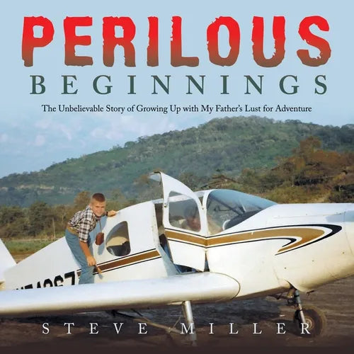 Perilous Beginnings: The Unbelievable Story of Growing Up with My Father's Lust for Adventure