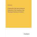 A Memorial of the Semi-Centennial Celebration of the Founding of the Theological Seminary at Andover