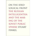 On the Ideological Front: The Russian Intelligentsia and the Making of the Soviet Public Sphere