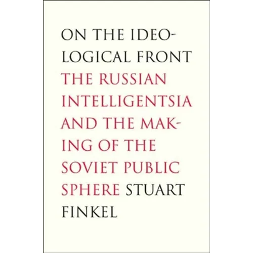 On the Ideological Front: The Russian Intelligentsia and the Making of the Soviet Public Sphere