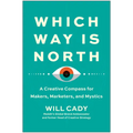 Which Way Is North: A Creative Compass for Makers, Marketers, and Mystics