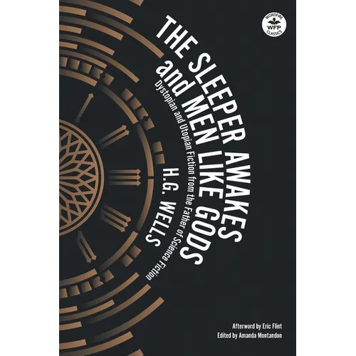 The Sleeper Awakes & Men Like Gods: Dystopian & Utopian Fiction from the Father of Science Fiction