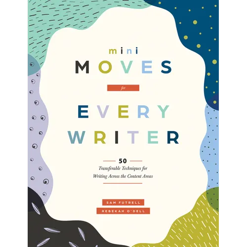 Mini Moves for Every Writer: Fifty Transferable Techniques for Writing Across the Content Areas (Writing Strategies to Build Stronger Student Writers)