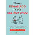 Pensar Demasiado te está Destruyendo: Te cambiará la vida. 5 Pasos para Desintoxicar tu Mente y Mejorar tu Vida Dia a Dia. Solo el 1% lo Hace.