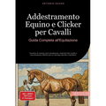 Addestramento Equino e Clicker per Cavalli: Guida Completa all'Equitazione: Tecniche di mental coach equitazione, anatomia del cavallo e comunicazione