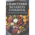 Charcuterie Boards Cookbook: Unique Ideas & Recipes For Every Gathering