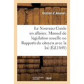 Le Nouveau Guide En Affaires. Manuel de Législation Usuelle Ou Rapports Du Citoyen Avec La Loi