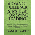 Advance Pullback Strategy for Swing Trading: The Multi - Stage Confirmation Trading Strategy The Blueprint For Trading Success