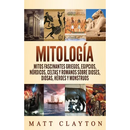 Mitología: Mitos fascinantes griegos, egipcios, nórdicos, celtas y romanos sobre dioses, diosas, héroes y monstruos