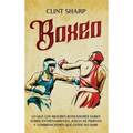 Boxeo: Lo que los mejores boxeadores saben sobre entrenamiento, juego de piernas y combinaciones que usted no sabe