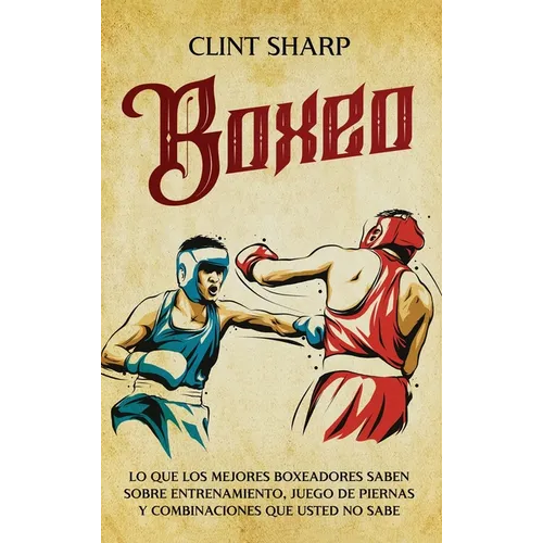 Boxeo: Lo que los mejores boxeadores saben sobre entrenamiento, juego de piernas y combinaciones que usted no sabe