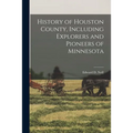 History of Houston County, Including Explorers and Pioneers of Minnesota