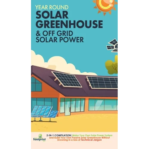 Year Round Solar Greenhouse & Off Grid Solar Power: 2-in-1 Compilation Make Your Own Solar Power System and build Your Own Passive Solar Greenhouse Wi