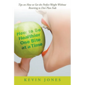 How to Be Healthier One Bite at a Time: Tips on How to Get the Perfect Weight without Resorting to Diet Plan Fads