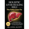Holistic Liver Healing Bible: The Fatty Liver Fix: A Science-Based 30-Day Protocol to Cleanse, Repair, and Restore Your Liver for Lasting Energy and O