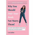 Why You Should Date Your Bank, Not Marry Them!: Your guide to understanding the mortgage world and improving your financial confidence