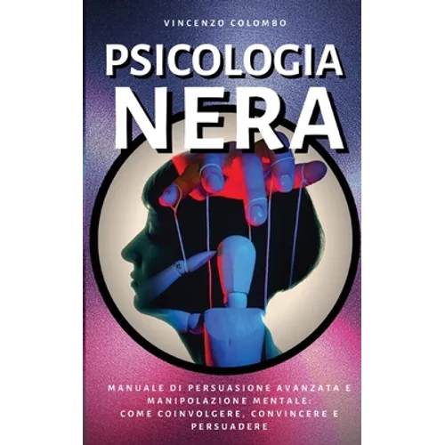 Psicologia Nera: Manuale di Persuasione Avanzata e Manipolazione Mentale - come coinvolgere, convincere e persuadere