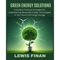 Green Energy Solutions: A Guide to Practical Strategies for Implementing Renewable Energy Technologies in Your Home and Energy Storage