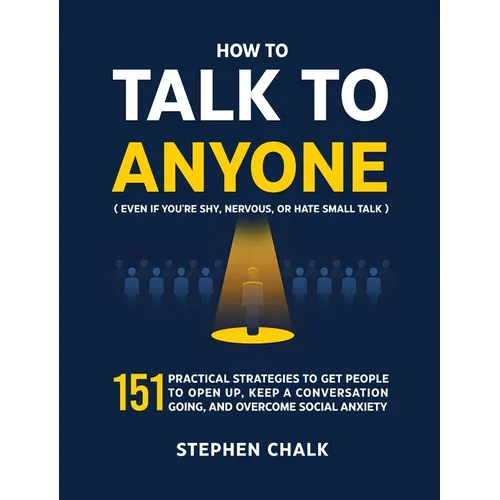 How to Talk to Anyone (Even If You're Shy, Nervous, or Hate Small Talk): 151 Practical Strategies to Get People to Open Up, Keep a Conversation Going,