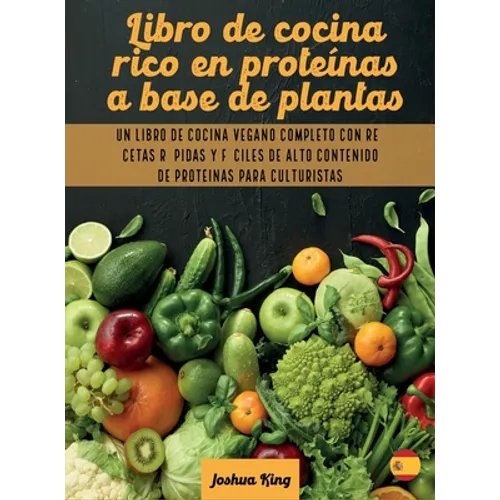 Libro de cocina rico en proteínas a base de plantas: Un libro de cocina vegano completo con recetas rápidas y fáciles de alto contenido de proteínas p